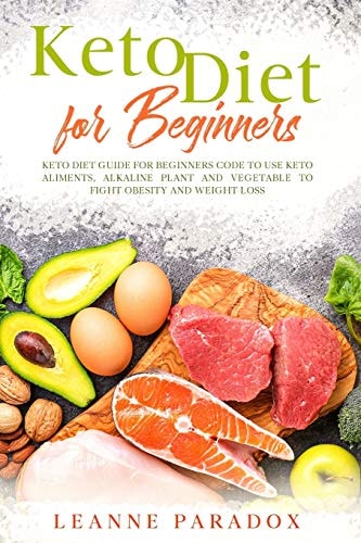 Keto Diet for Beginners Keto Diet Guide for Beginners Code to Use Keto Aliments, Alkaline Plant and Vegetable to Fight Obesity and Weight Loss