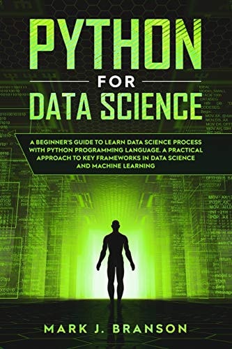 Python for Data Science A Beginners Guide to Learn Data Science Process With Python Programming Language. A Practical Approach to Key Frameworks in Data Science and Machine Learning.