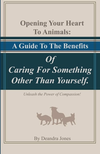 Opening Your Hearts To Animals A Guide To The Benefits Of Caring For Something Other Than Yourself.: Unleash the Power of Compassion!