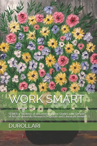 Work Smart SERIES 4. Students at All Levels Improve Grades with Samples of Actual University Research Proposals and Literature Reviews.