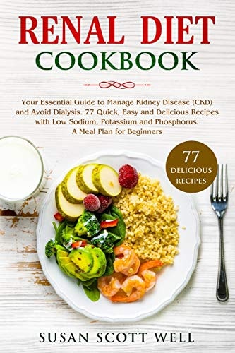 Renal Diet Cookbook Your Essential Guide to Manage Kidney Disease (CKD) and Avoid Dialysis. 77 Quick, Easy and Delicious Recipes with Low Sodium, Potassium and Phosphorus. a Meal Plan for Beginners