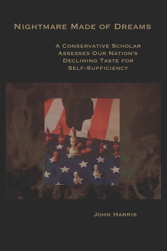 Nightmare Made of Dreams A Conservative Scholar Assesses Our Nation's Declining Taste for Self-Sufficiency