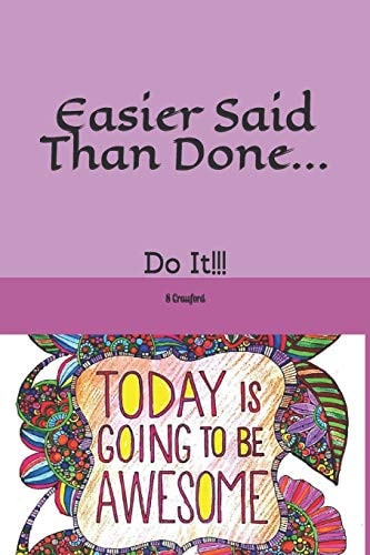 Easier Said Than Done... Do It!!!