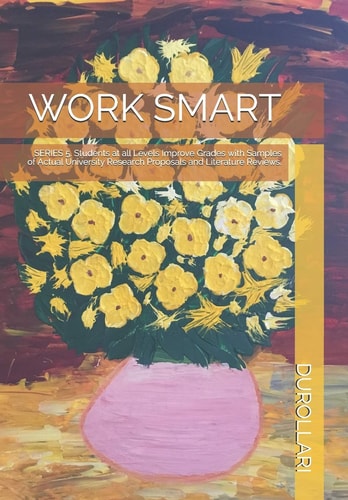 Work Smart SERIES 5. Students at All Levels Improve Grades with Samples of Actual University Research Proposals and Literature Reviews.
