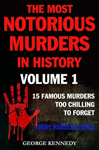 The Most Notorious Murders in History Volume 1 13 Famous Murders Too Chilling to Forget (Short Murder Stories)