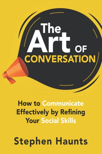 The Art of Conversation How to Communicate Effectively by Refining Your Social Skills