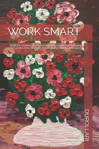 Work Smart SERIES 6. Students at All Levels Improve Grades with Samples of Actual University Research Proposals and Literature Reviews.