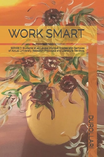Work Smart SERIES 7. Students at All Levels Improve Grades with Samples of Actual University Research Proposals and Literature Reviews.