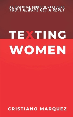 Texting Women How to Text a Girl? What to Text a Girl? An Essential Guide to Make Sure You'll Always Get a Reply - MINDSET - SKILLS - TECNIQUES - SECRETS