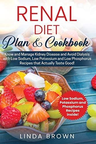 Renal Diet Plan & Cookbook Know and Manage Kidney Disease and Avoid Dialysis with Low Sodium, Low Potassium, and Low Phosphorus Recipes That Actually Taste Good
