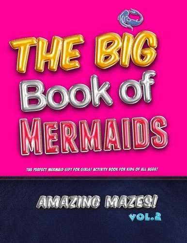 The Big Book of Mermaids! Amazing Mazes! Vol. 2 The Perfect Mermaid Gift for Girls! Activity Book for Kids of All Ages!