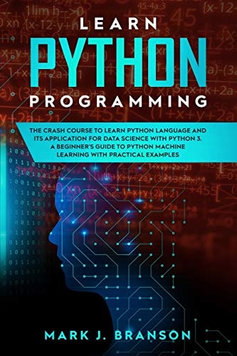 Learn Python Programming The Crash Course to Learn Python Language and Its Application for Data Science with Python 3. a Beginner's Guide to Python Machine Learning with Practical Examples