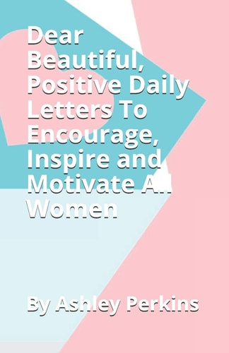 Dear Beautiful, Positive Daily Letters To Encourage, Inspire and Motivate All Women