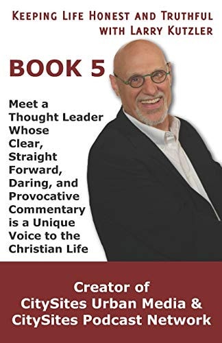 Keeping Life Honest and Truthful with Larry Kutzler, BOOK 5 Meet a Thought Leader Whose Clear, Straight Forward, Daring, and Provocative Commentary Is a Unique Voice to the Christian Life