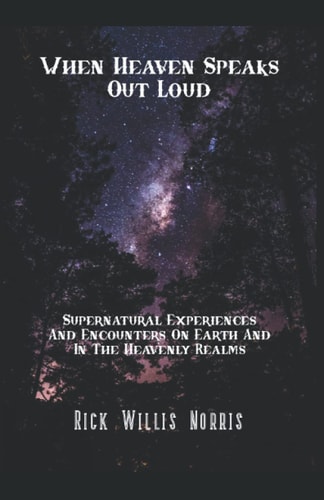 When Heaven Speaks Out Loud Supernatural Experiences And Encounters On Earth And In The Spiritual Realms