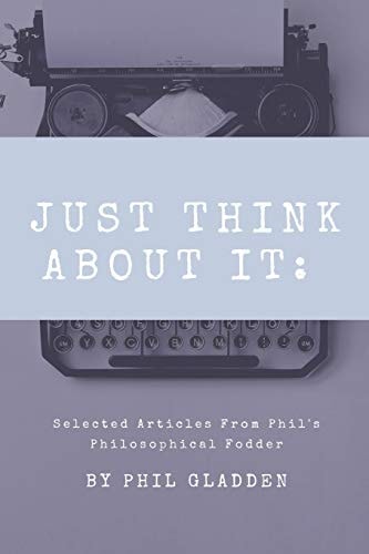 Just Think About It Selected Articles from Phil's Philosophical Fodder