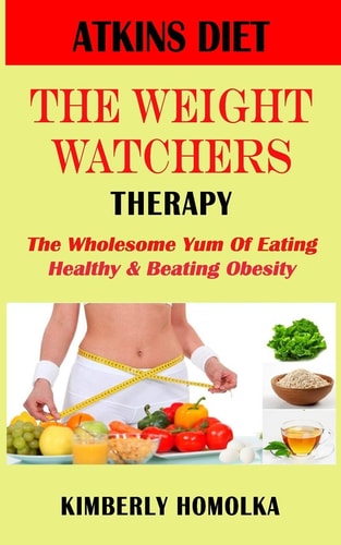 Atkins Diet" the Weight Watchers Therapy The Wholesome Yum of Eating Healthy and Beating Obesity