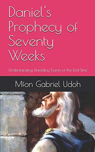 Daniel's Prophecy of Seventy Weeks Understanding Unfolding Events of the End-Time