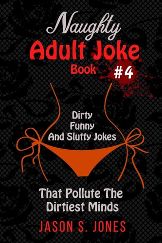 Naughty Adult Joke Book #4 Dirty, Funny And Slutty Jokes That Pollute The Dirtiest Minds