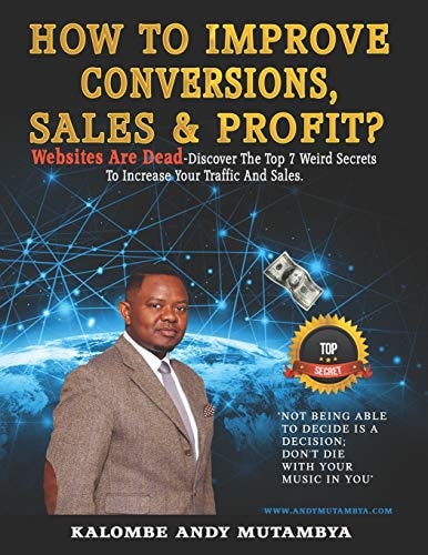 How to Improve Conversions, Sales & Profit - Websites Are Dead - Top 7 Weird Secrets to Increase Your Traffic and Sales Step-By-Step Guide to Help You Find Your Target Customer, Sell More, Earn More