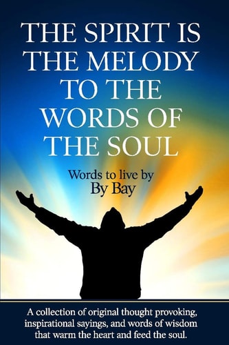 The Spirit Is the Melody to the Words of the Soul A Collection of Original Thought Provoking, Inspirational Sayings and Words of Wisdom That Warm the Heart and Feed the Soul