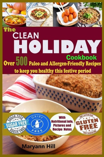 The Clean Holiday Cookbook Over 500 Paleo and Allergen-Friendly Recipes to Keep You Healthy This Festive Period