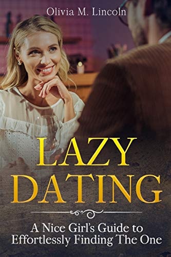 Lazy Dating A Nice Girl's Guide to Effortlessly Finding The One
