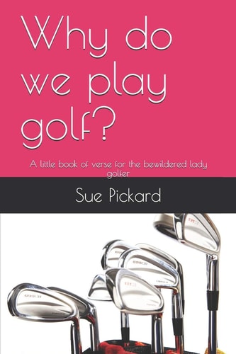 Why Do We Play Golf? A Little Book of Verse for the Bewildered Lady Golfer