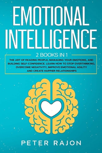 Emotional Intelligence The Art of Reading People, Managing Your Emotions, and Building Self-Confidence. Learn How to Stop Overthinking, Overcome Negativity, Raise EQ, and Improve Emotional Agility