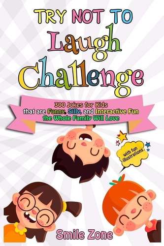 Try Not to Laugh Challenge 300 Jokes for Kids That Are Funny, Silly, and Interactive Fun the Whole Family Will Love