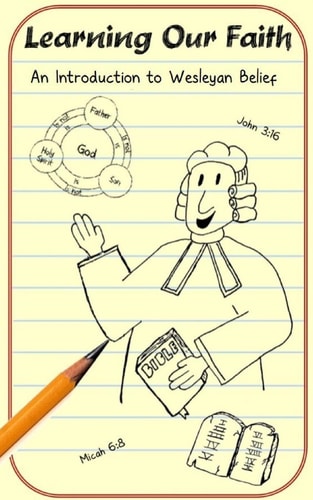Learning Our Faith An Introduction to Wesleyan Belief