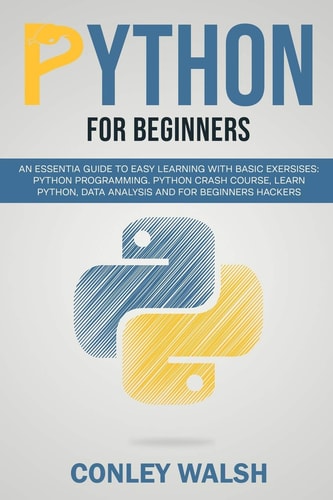 Python for Beginners An Essential Guide to Learn with Basic Exercises: Python Programming Crash Course for Data Analysis and for Beginner Hakers
