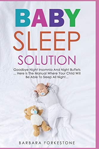 Baby Sleep Solution Goodbye Night Insomnia and Night Buffets -- Here Is the Manual Where Your Child Will Be Able to Sleep All Night
