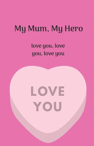 My Mum, My Hero. Love You, Love You, Love You.
