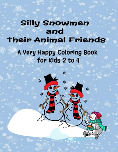 Silly Snowmen and Their Animal Friends A Very Happy Coloring Book for Kids 2 To 4