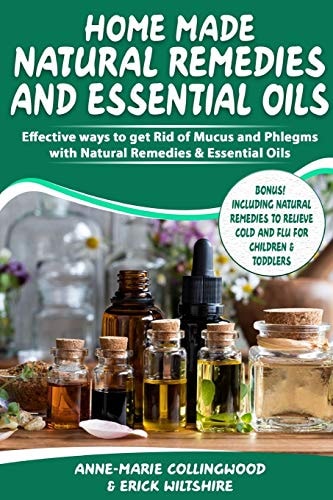 Home Made Natural Remedies & Essential Oils Effective Ways to Get Rid of Mucus & Phlegms with Natural Remedies & Essential Oils, Including Cold and Flue Relief Remedies for Children