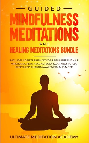 Guided Mindfulness Meditations and Healing Meditations Bundle Includes Scripts Friendly for Beginners Such As Vipassana, Reiki Healing, Body Scan Meditation, Deep Sleep, Chakra Awakening, and More
