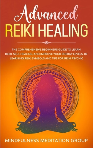 Advanced Reiki Healing The Comprehensive Beginners Guide to Learn Reiki, Self-Healing, and Improve Your Energy Levels, by Learning Reiki Symbols and Tips for Reiki Psychic.