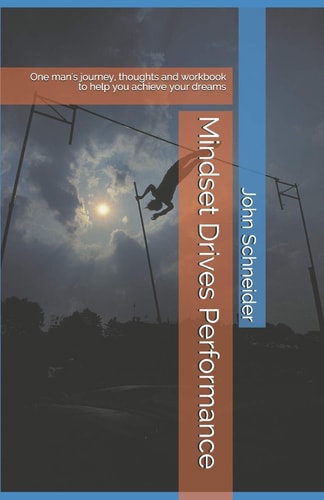 Mindset Drives Performance One Man's Journey, Thoughts and Workbook to Help You Achieve Your Dreams.