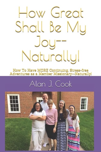 How Great Shall Be My Joy--Naturally! How to Have MORE Continuing, Stress-Free Adventures As a Member Missionary--Naturally!