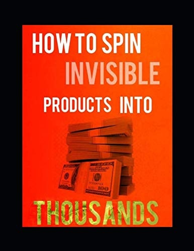How to Spin Invisible Products Into Thousands The Poor Mans Guide To Wealth