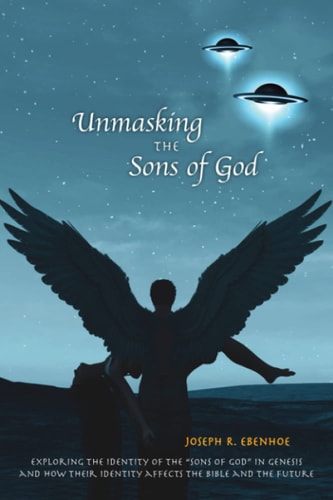 Unmasking the Sons of GOD Exploring the Identity of the Sons of GOD in Genesis and How Their Identity Affects the Bible and the Future