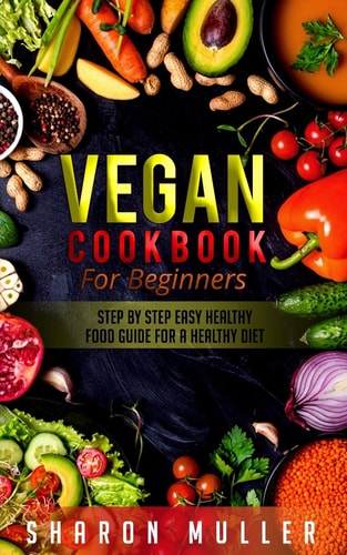 Vegan Cookbook for Beginners Step By Step Easy Healthy Food Guide For a Healthy Diet
