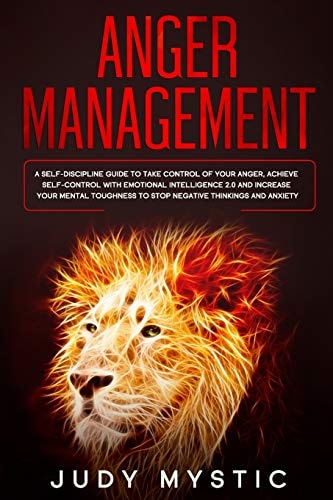 Anger Management A Self-Discipline Guide to Take Control of Your Anger, Achieve Self-control with Emotional Intelligence 2. 0 and Increase Your Mental Toughness to Stop Negative Thinkings and Anxiety
