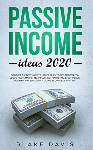 Passive Income Ideas 2020 Discover the Best Ways to Make Money Today! Amazon FBA, Social Media Marketing, Influencer Marketing, E-Commerce, Dropshipping, Blogging, Trading, Self-Publishing, Etc...