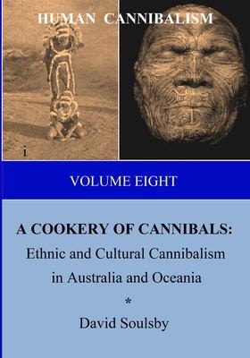 HUMAN CANNIBALISM Volume 8 A COOKERY of CANNIBALS: Ethnic and Cultural Cannibalism in Australia and Oceania