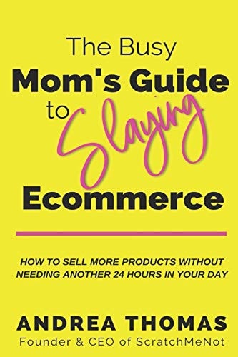 The Busy Mom's Guide to Slaying Ecommerce How to Sell More Products WITHOUT Needing Another 24 Hours In Your Day.