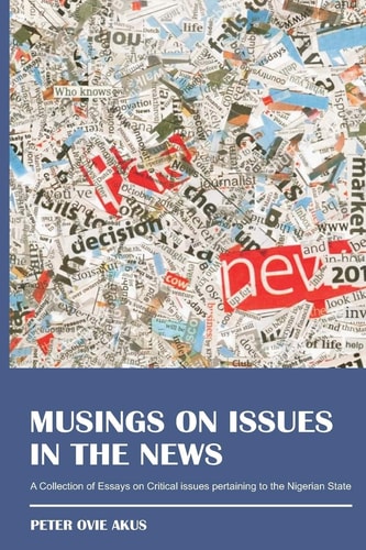 Musings On Issues In The News A Collection of Essays on Critical Issues Pertaining to the Nigerian State