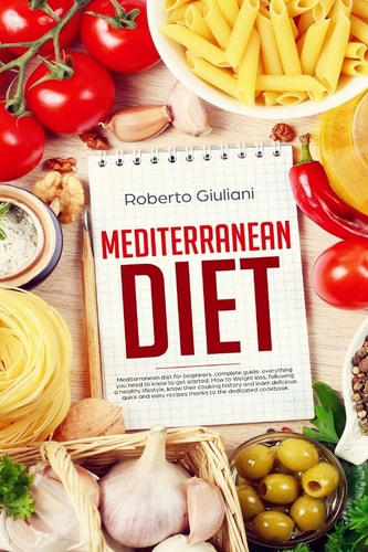 Mediterranean Diet Mediterranean Diet for Beginners. Complete Guide. Everything You Need to Know to Get Started. How to Weight Loss, Following a Healthy Lifestyle, Know Their Cooking History.