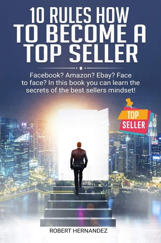 10 Rules How To Become a Top Seller Facebook? Amazon? EBay? Face-to-Face? In this Book You Can Learn the Secrets of the Bestsellers Mindset